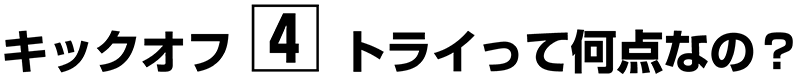 キックオフ【４】トライって何点なの？